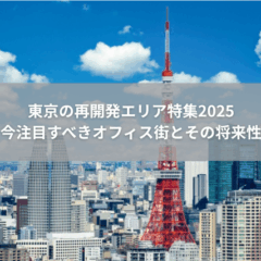 【立地】東京の再開発エリア特集2025｜今注目すべきオフィス街とその将来性
