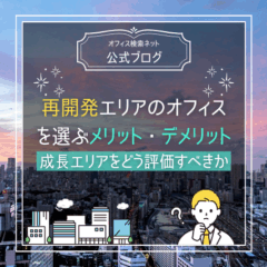 【立地】再開発エリアのオフィスを選ぶメリット・デメリット｜成長エリアをどう評価すべきか