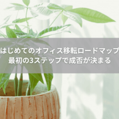 【移転】はじめてのオフィス移転ロードマップ｜最初の3ステップで成否が決まる