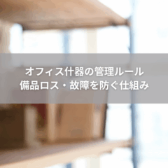 【運用】オフィス什器の管理ルール｜備品ロス・故障を防ぐ仕組み
