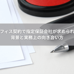 【契約】なぜオフィス契約で指定保証会社が求められるのか｜背景と実務上の向き合い方