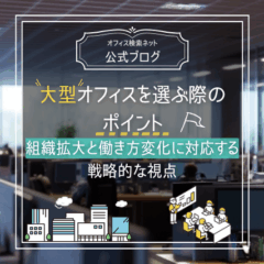 【内覧】大型オフィスを選ぶ際のポイント｜組織拡大と働き方変化に対応する戦略的な視点