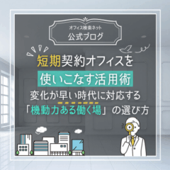 【運用】短期契約オフィスを使いこなす活用術｜変化が早い時代に対応する「機動力ある働く場」の選び方