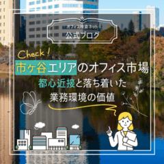 【立地】市ヶ谷エリアのオフィス市場｜都心近接と落ち着いた業務環境の価値