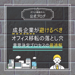 【移転】成長企業が避けるべきオフィス移転の落とし穴｜意思決定プロセスの最適解