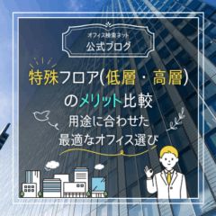 【内覧】特殊フロア（低層・高層）のメリット比較｜用途に合わせた最適なオフィス選び