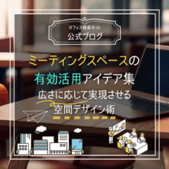 【設計】ミーティングスペースの有効活用アイデア集｜広さに応じて実現させる空間デザイン術