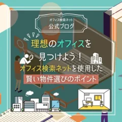 【実務】理想のオフィスを見つけよう！｜オフィス検索ネットを使用した賢い物件選びのポイント