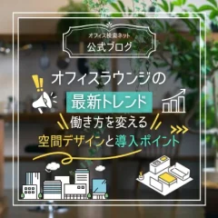 【運用】オフィスラウンジの最新トレンド｜働き方を変える空間デザインと導入ポイント